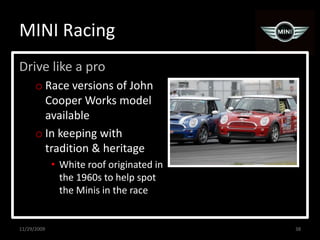 MINI RacingDrive like a proRace versions of John Cooper Works model availableIn keeping with tradition & heritageWhite roof originated in the 1960s to help spot the Minis in the race11/29/200938