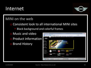 InternetMINI on the webConsistent look to all international MINI sitesBlack background and colorful framesMusic and videoProduct informationBrand History11/29/200940Source:  http://www.mini.co.uk/