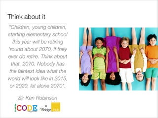 Think about it
“Children, young children,
starting elementary school
this year will be retiring
'round about 2070, if they...