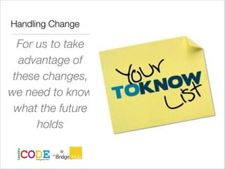 Handling Change
For us to take
advantage of
these changes,
we need to know
what the future
holds
 