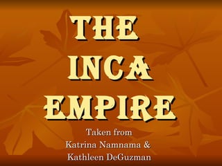The  Inca Empire Taken from Katrina Namnama &  Kathleen DeGuzman 