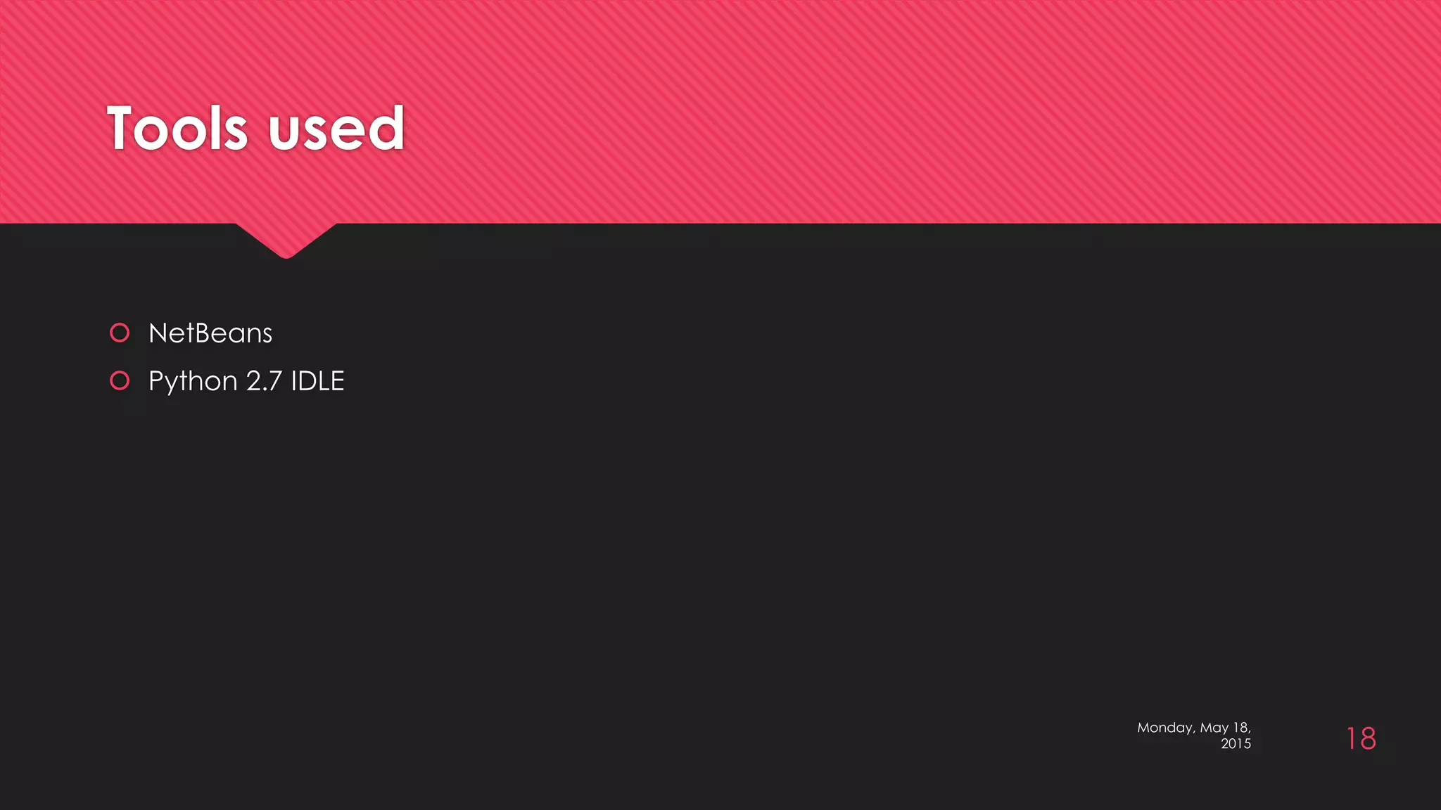 Tools used
 NetBeans
 Python 2.7 IDLE
Monday, May 18,
2015 18
 