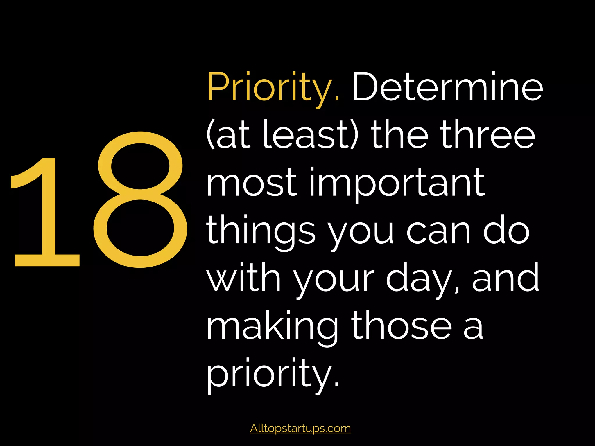 18
Review your goals.
Review them at
least monthly, but
weekly is better.
Take actionable
steps to achieve
them.
Alltopstartups.com
 