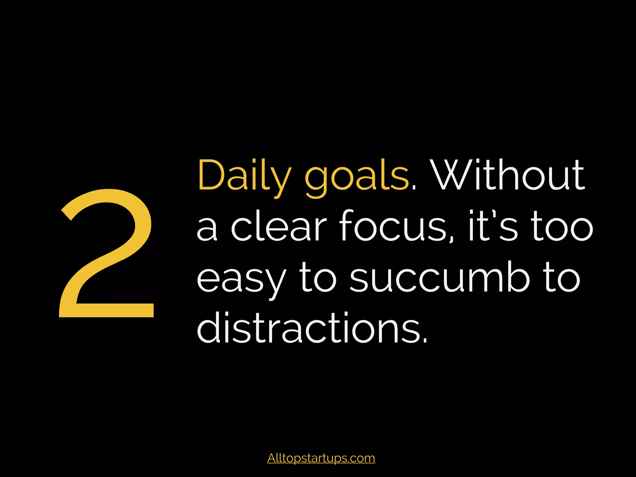 2
Daily goals. Without a
clear focus, it’s too
easy to succumb to
distractions.
Alltopstartups.com
 