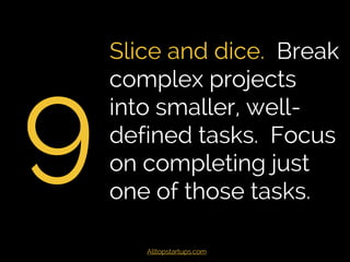 9
Slice and dice. Break
complex projects into
smaller, well-defined
tasks. Focus on
completing just one
of those tasks.
Al...