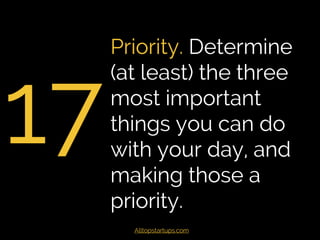 17
Prioritise. Determine
(at least) the three
most important
things you can do
with your day, and
making those a
priority....