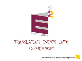 TRANSLATING EVENTS INTO
      EXPERIENCES
           A Division of Point Blank Advertising Pvt. Ltd.
 