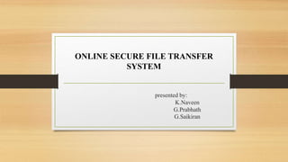 presented by:
K.Naveen
G.Prabhath
G.Saikiran
ONLINE SECURE FILE TRANSFER
SYSTEM
 