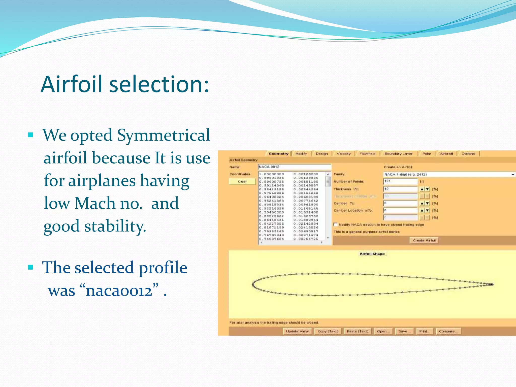 Airfoil selection:
 We opted Symmetrical
airfoil because It is use
for airplanes having
low Mach no. and
good stability.
 The selected profile
was “naca0012” .
 