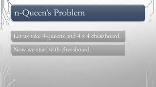 n-Queen’s Problem
Let us take 4-queens and 4 x 4 chessboard.
Now we start with chessboard.
 
