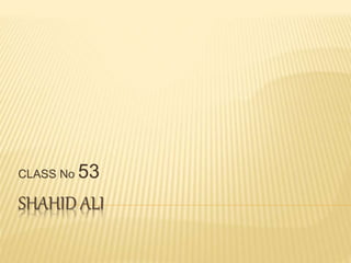 SHAHID ALI
CLASS No 53
 
