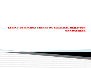 EFFECT OF RECRON FIBRES ON FLEXURAL BEHAVIOR
ON CONCRETE
 