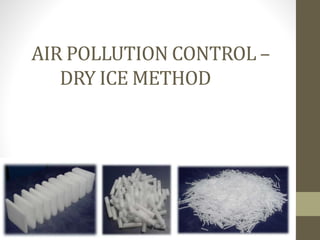 AIR POLLUTION CONTROL –
DRY ICE METHOD
 