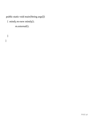 PAGE 38
public static void main(String args[])
{ mind3 m=new mind3();
m.external();
}
}
 