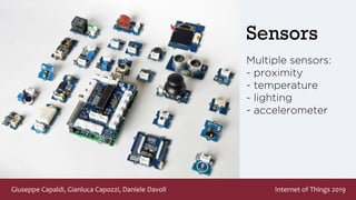 Giuseppe Capaldi, Gianluca Capozzi, Daniele Davoli Internet of Things 2019
Sensors
Multiple sensors:
- proximity
- temperature
- lighting
- accelerometer
 