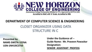 CLOSET ORGANIZER USING DATA
STRUCTURE IN C
DEPARTMENT OF COMPUTER SCIENCE & ENGINEERING
Presented by
NAME-SWETA LEENA
USN-1NH19CS750
Under the Guidance of --
Guide Name: Mr. Praveen Pawaskar
Designation:
SENIOR ASSISTANT PROFESS
 