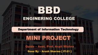 BBD
ENGINERING COLLEGE
Department of Information Technology
Guide – Asst. Prof. Arpit Mishra
Done By – Arush Sharma [ IT-21 ]
 
