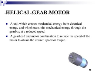HELICAL GEAR MOTOR
 A unit which creates mechanical energy from electrical
energy and which transmits mechanical energy t...