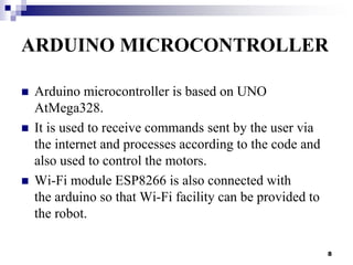 ARDUINO MICROCONTROLLER
 Arduino microcontroller is based on UNO
AtMega328.
 It is used to receive commands sent by the ...