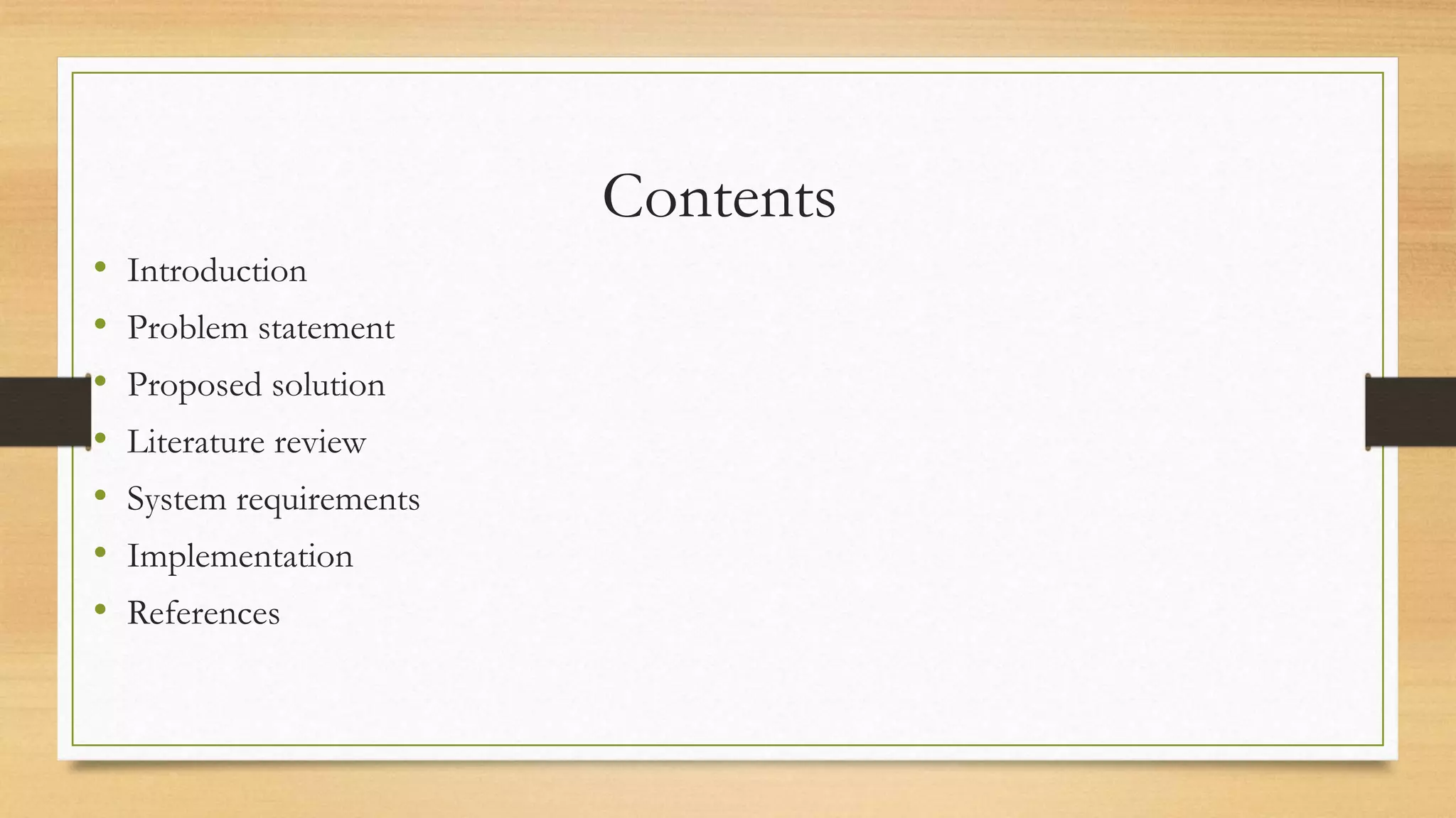 Contents
• Introduction
• Problem statement
• Proposed solution
• Literature review
• System requirements
• Implementation
• References
 