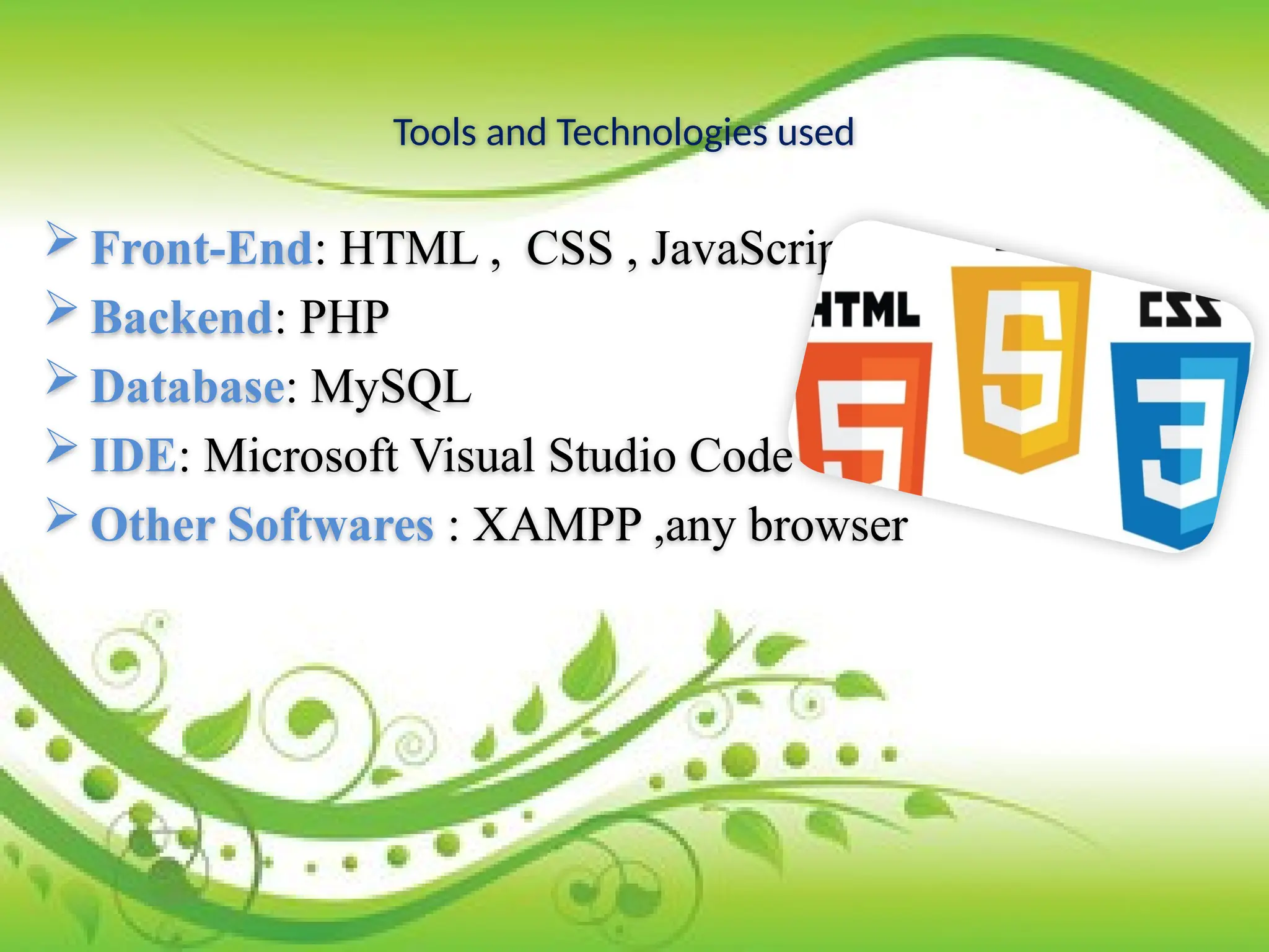 Tools and Technologies used
 Front-End: HTML , CSS , JavaScript .
 Backend: PHP
 Database: MySQL
 IDE: Microsoft Visual Studio Code
 Other Softwares : XAMPP ,any browser
 