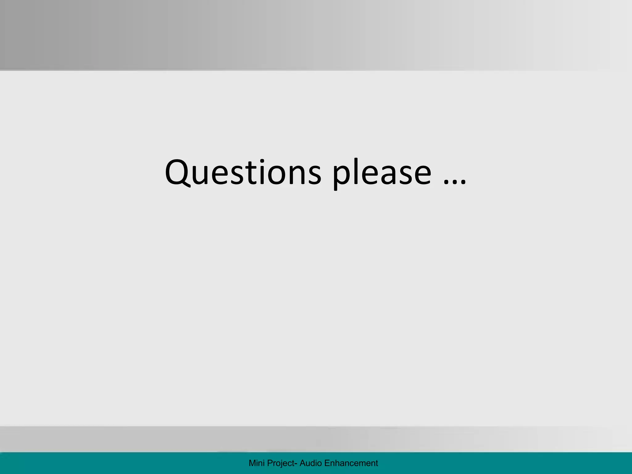 Questions please … Mini Project- Audio Enhancement 