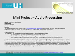 Mini Project –  Audio Processing ,[object Object],[object Object],[object Object],[object Object],[object Object],[object Object],[object Object],[object Object],[object Object],[object Object],[object Object],[object Object],© University of Hertfordshire 2009. This work is licensed under a  Creative Commons Attribution 2.0 License .  