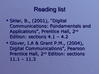 Reading list Sklar, B., (2001), “Digital Communications: Fundamentals and Applications”, Prentice Hall, 2 nd  Edition: sections 4.1 – 4.2 Glover, I.A & Grant P.M., (2004), Digital Communications”, Pearson Prentice Hall, 2 nd  Edition: sections 11.1 – 11.3 