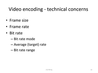 Video encoding - technical concerns  Frame size Frame rate Bit rate Bit rate mode Average (target) rate Bit rate range 