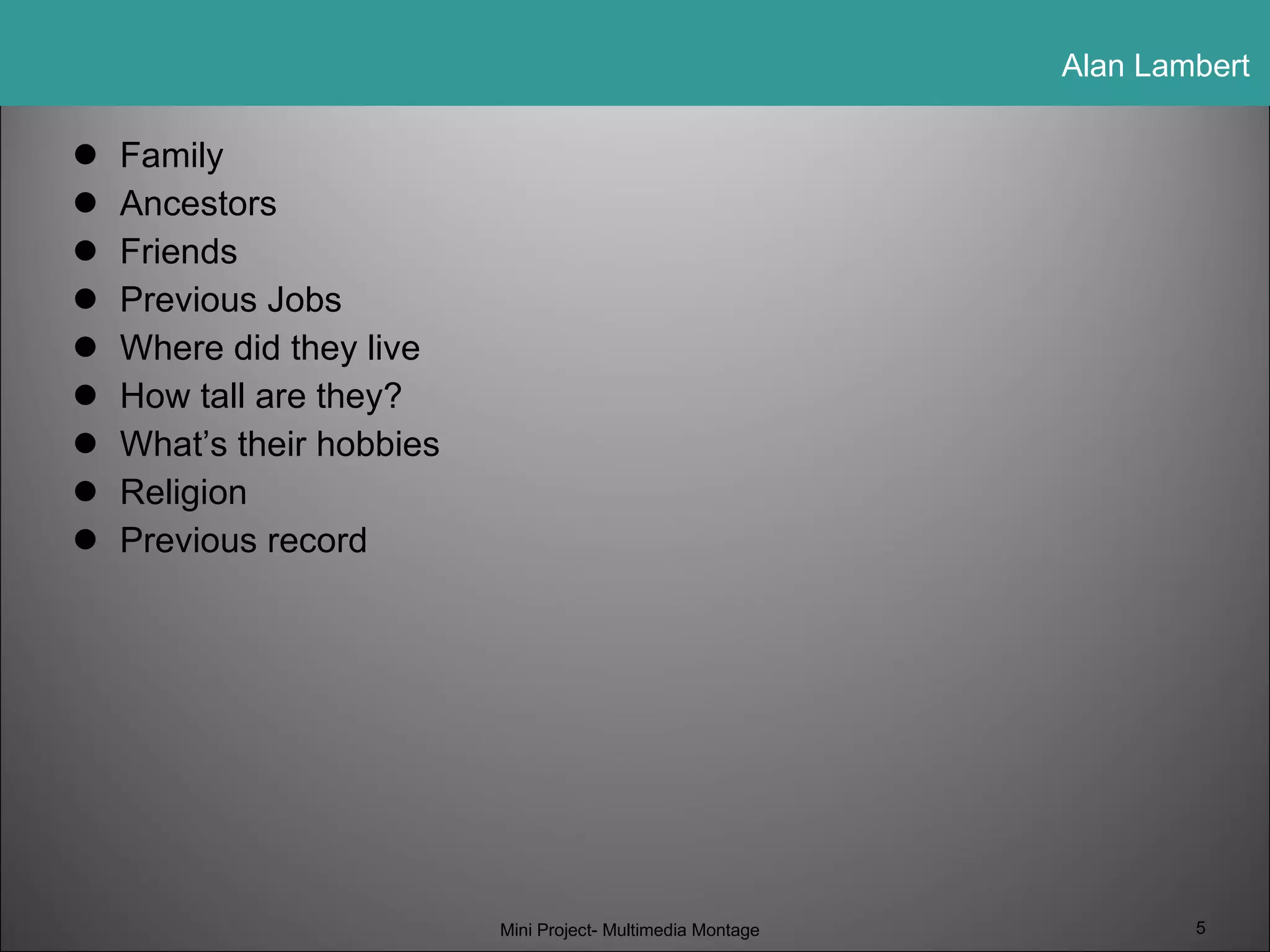 Family Ancestors Friends Previous Jobs Where did they live How tall are they? What’s their hobbies Religion Previous record Mini Project- Multimedia Montage 