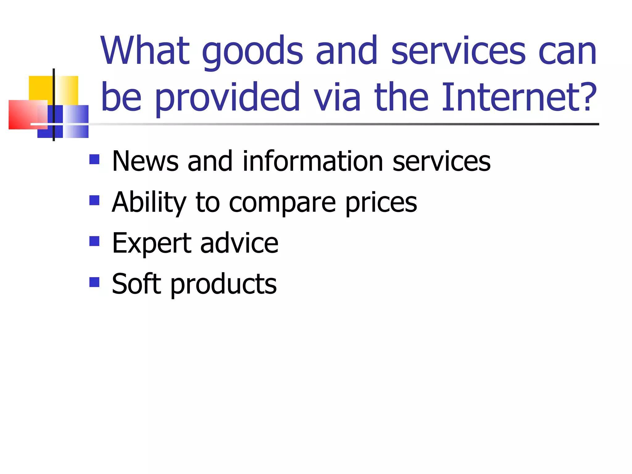 What goods and services can be provided via the Internet? News and information services Ability to compare prices Expert advice Soft products 