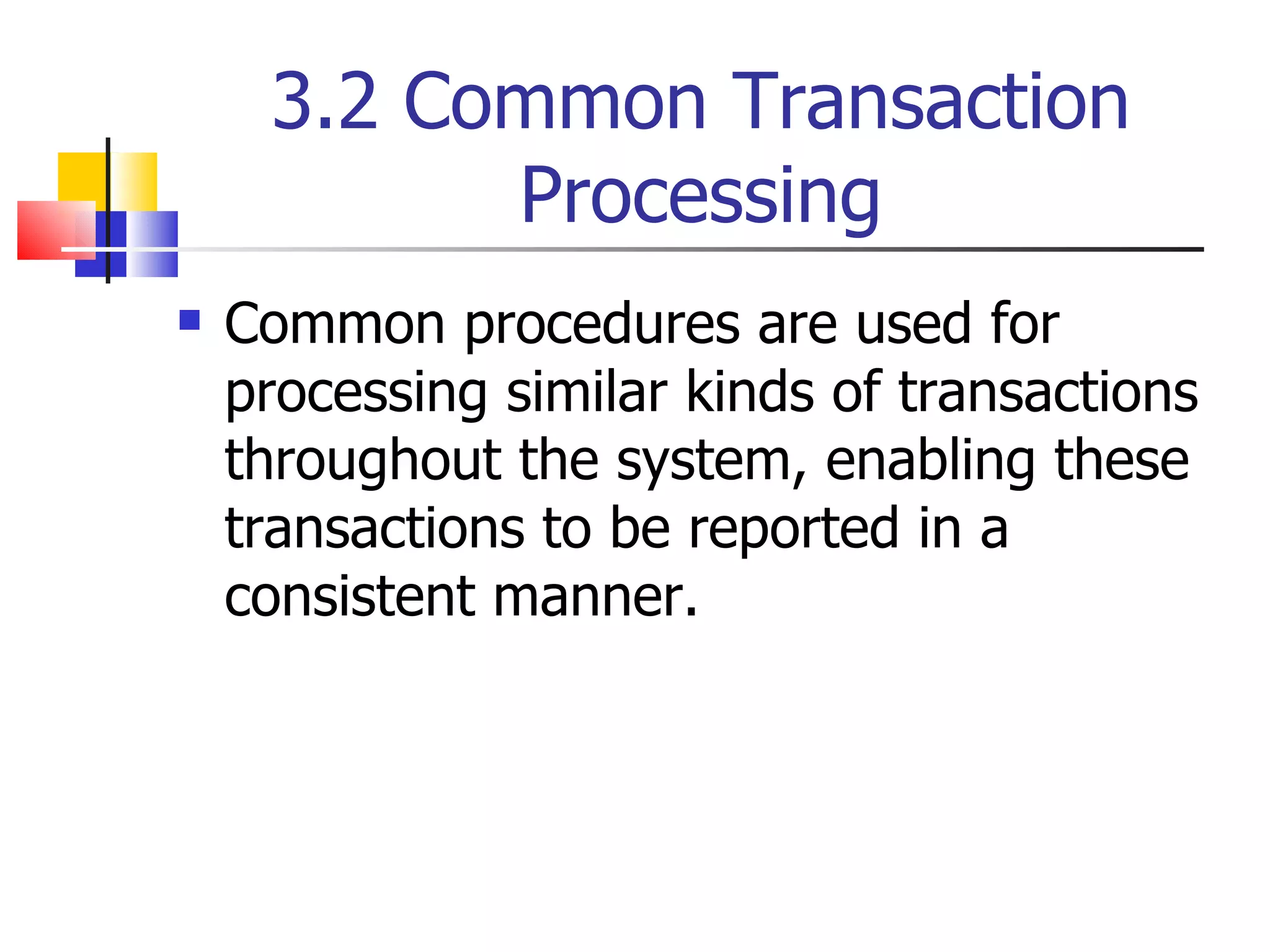 3.2 Common Transaction Processing Common procedures are used for processing similar kinds of transactions throughout the system, enabling these transactions to be reported in a consistent manner. 