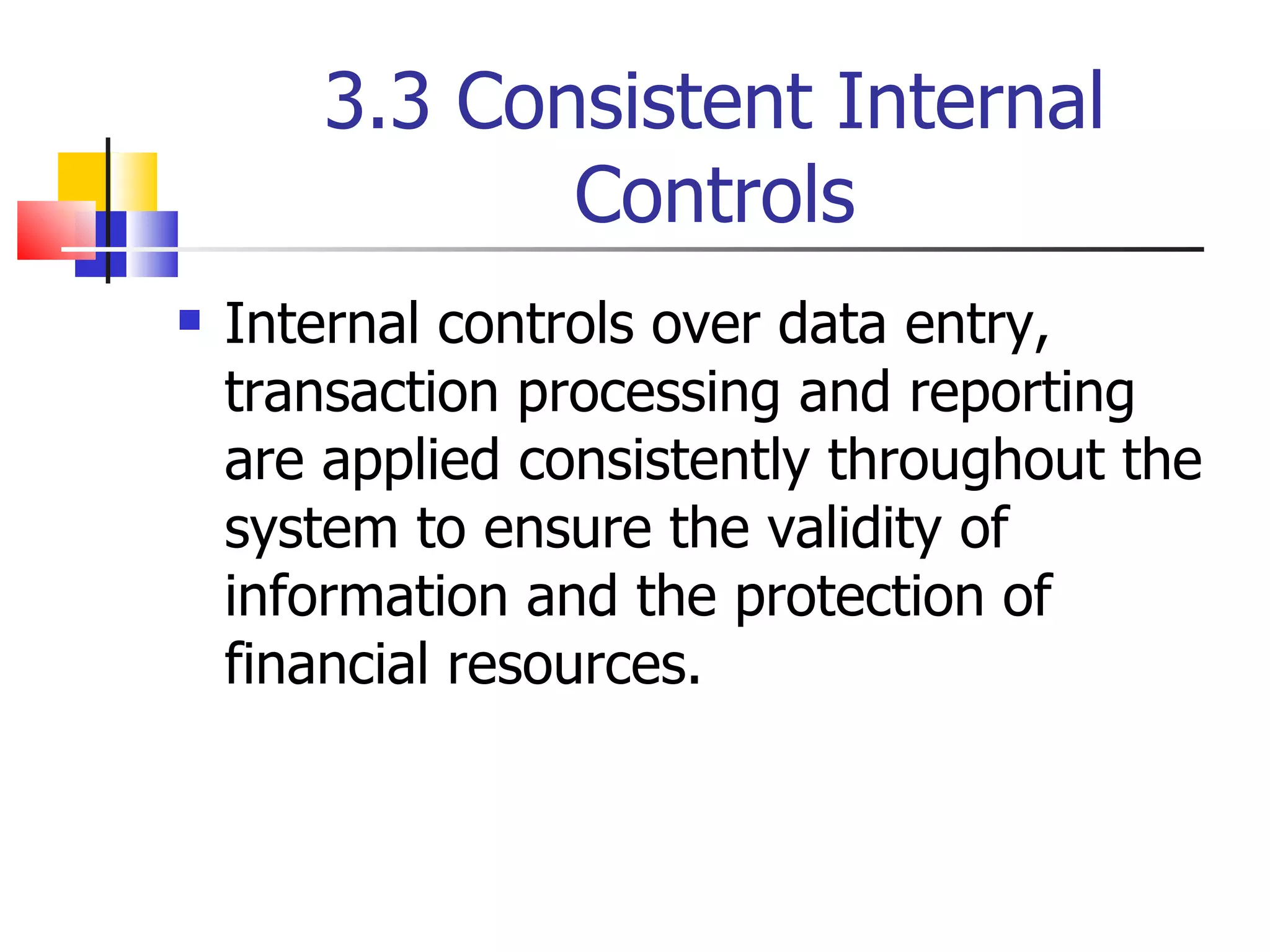 3.3 Consistent Internal Controls Internal controls over data entry, transaction processing and reporting are applied consistently throughout the system to ensure the validity of information and the protection of financial resources. 