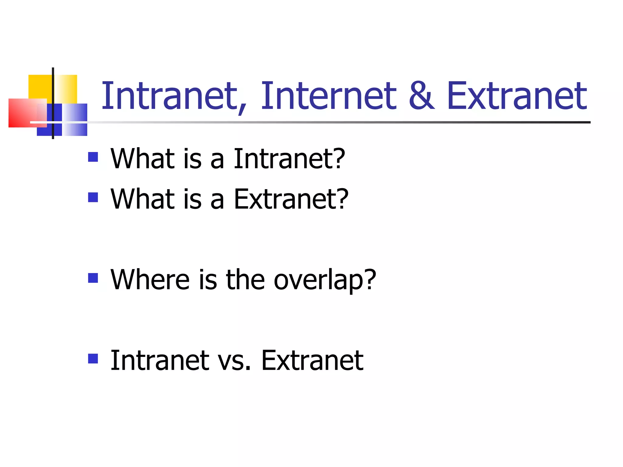 Intranet, Internet & Extranet What is a Intranet? What is a Extranet? Where is the overlap? Intranet vs. Extranet 
