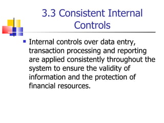 3.3 Consistent Internal Controls Internal controls over data entry, transaction processing and reporting are applied consistently throughout the system to ensure the validity of information and the protection of financial resources. 