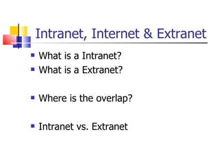 Intranet, Internet & Extranet What is a Intranet? What is a Extranet? Where is the overlap? Intranet vs. Extranet 