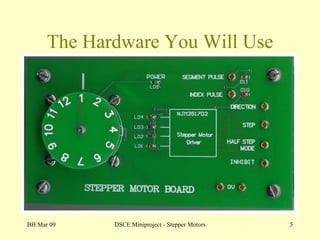 The Hardware You Will Use BH Mar 09 DSCE Miniproject - Stepper Motors 