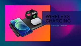 For Smart Devices​
WIRELESS
CHARGING
 
