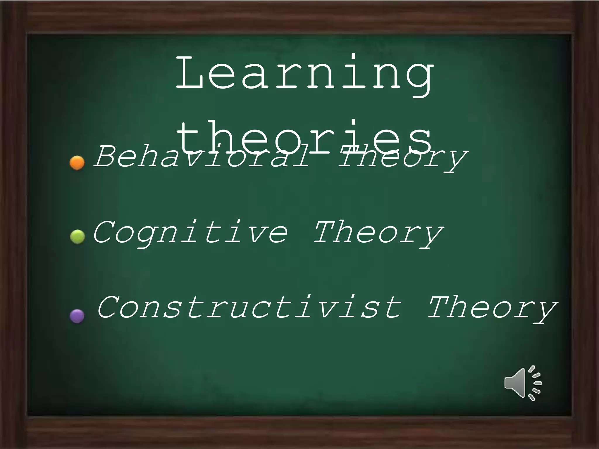 Learning
theoriesBehavioral Theory
Cognitive Theory
Constructivist Theory
 