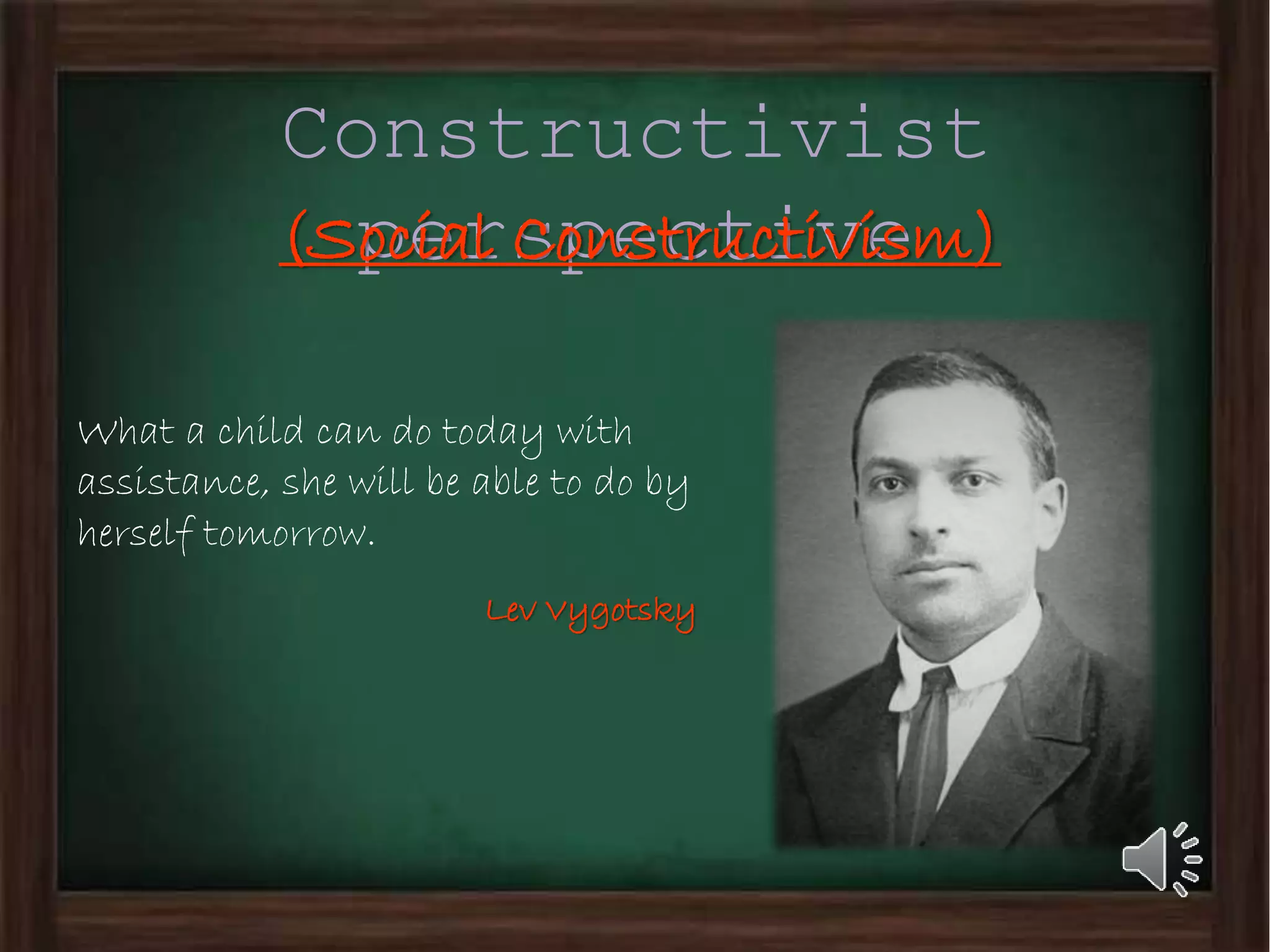 Constructivist
perspective(Social Constructivism)
What a child can do today with
assistance, she will be able to do by
herself tomorrow.
Lev Vygotsky
 