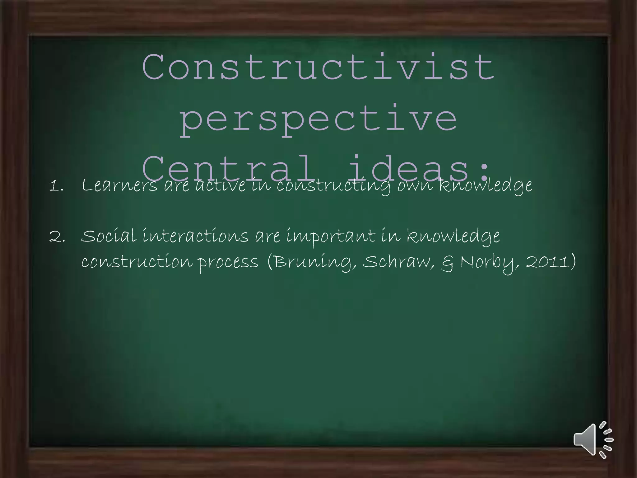 Constructivist
perspective
Central ideas:1. Learners are active in constructing own knowledge
2. Social interactions are important in knowledge
construction process (Bruning, Schraw, & Norby, 2011)
 