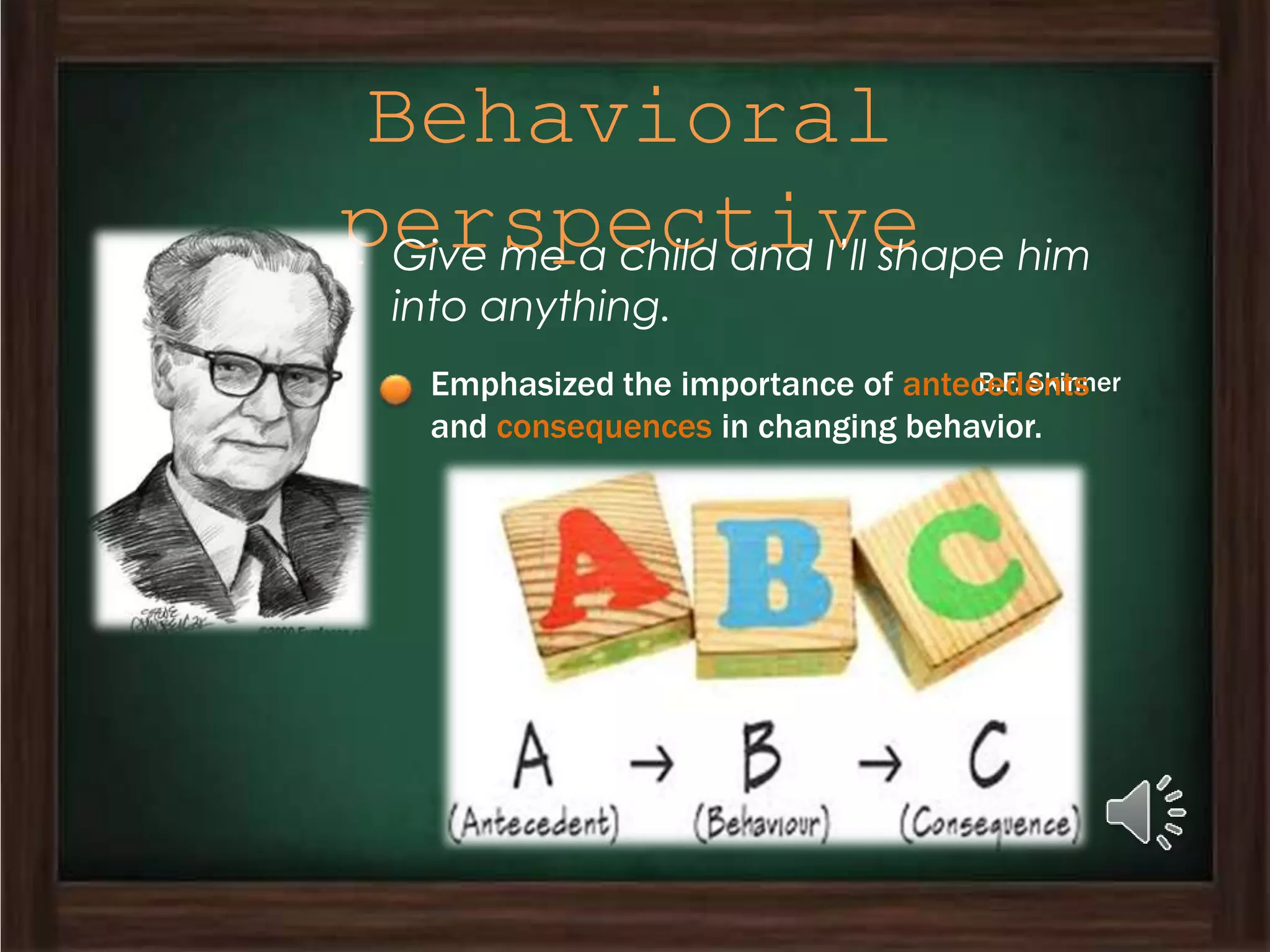 Behavioral
perspectiveGive me a child and I’ll shape him
into anything.
B.F. SkinnerEmphasized the importance of antecedents
and consequences in changing behavior.
 
