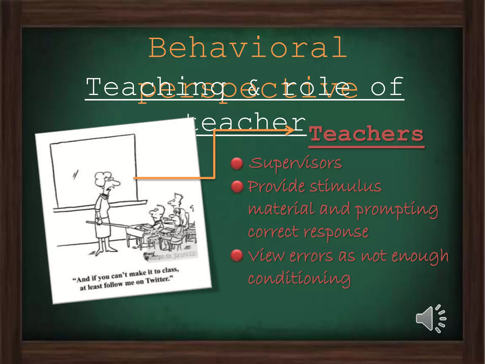 Behavioral
perspectiveTeaching & role of
teacherTeachers
Supervisors
Provide stimulus
material and prompting
correct response
View errors as not enough
conditioning
 