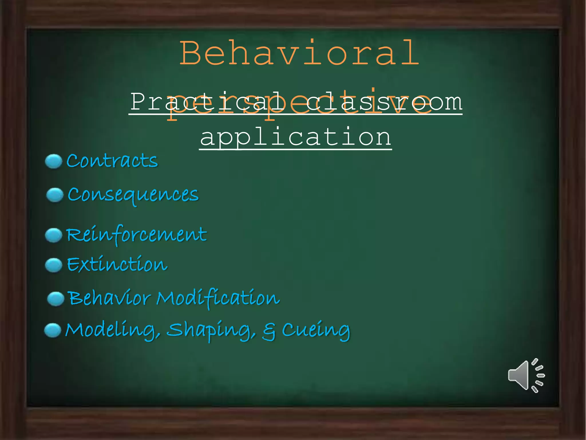 Behavioral
perspectivePractical classroom
application
Contracts
Reinforcement
Consequences
Extinction
Behavior Modification
Modeling, Shaping, & Cueing
 
