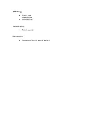 8.Methology
 Primarydata
-Questionnaire
 Secondarydata
9.Work Schedule
 Refertoappendix
10.Call to action
 Permissiontoproceedwiththe research.
 