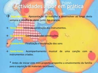 Actividades a por em práticaSegunda-Feira: Apresentação do trabalho a desenvolver ao longo desta semana e recolha de ideias junto das crianças.