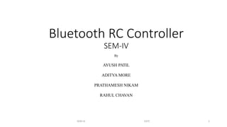 Bluetooth RC Controller
SEM-IV
By
AYUSH PATIL
ADITYA MORE
PRATHAMESH NIKAM
RAHUL CHAVAN
SEM-IV EXTC 1
 