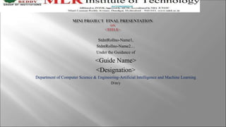 StdntRollno-Name1,
StdntRollno-Name2…
Under the Guidance of
<Guide Name>
<Designation>
Department of Computer Science & Engineering-Artificial Intelligence and Machine Learning
D/m/y
 