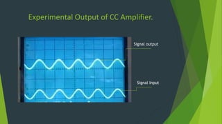Experimental Output of CC Amplifier.
Signal Input
Signal output
 
