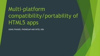Multi-platform
compatibility/portability of
HTML5 apps
USING PHASER, PHONEGAP AND INTEL XDK
 